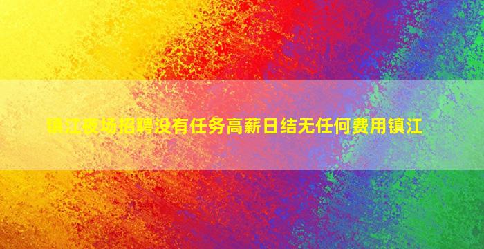 镇江夜场招聘没有任务高薪日结无任何费用镇江